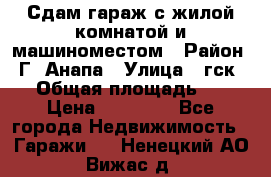 Сдам гараж с жилой комнатой и машиноместом › Район ­ Г. Анапа › Улица ­ гск-12 › Общая площадь ­ 72 › Цена ­ 20 000 - Все города Недвижимость » Гаражи   . Ненецкий АО,Вижас д.